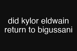 did kylor eldwain return to bigussani